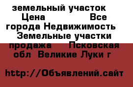 . земельный участок  › Цена ­ 300 000 - Все города Недвижимость » Земельные участки продажа   . Псковская обл.,Великие Луки г.